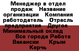 Менеджер в отдел продаж › Название организации ­ Компания-работодатель › Отрасль предприятия ­ Другое › Минимальный оклад ­ 23 500 - Все города Работа » Вакансии   . Крым,Керчь